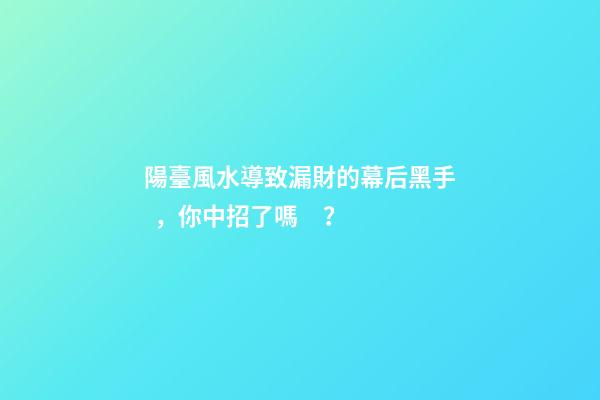 陽臺風水導致漏財的幕后黑手，你中招了嗎？
